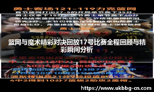 篮网与魔术精彩对决回放17号比赛全程回顾与精彩瞬间分析