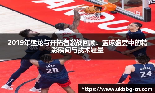 2019年猛龙与开拓者激战回顾：篮球盛宴中的精彩瞬间与战术较量
