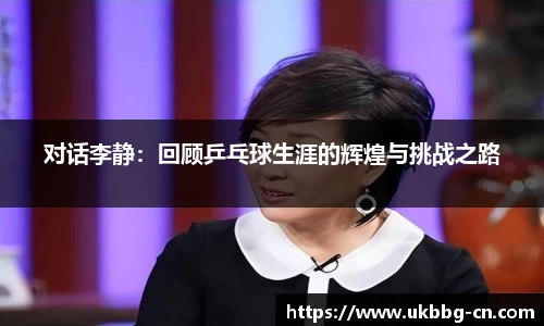 对话李静：回顾乒乓球生涯的辉煌与挑战之路
