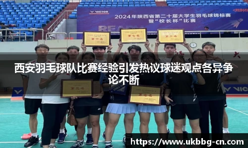 西安羽毛球队比赛经验引发热议球迷观点各异争论不断